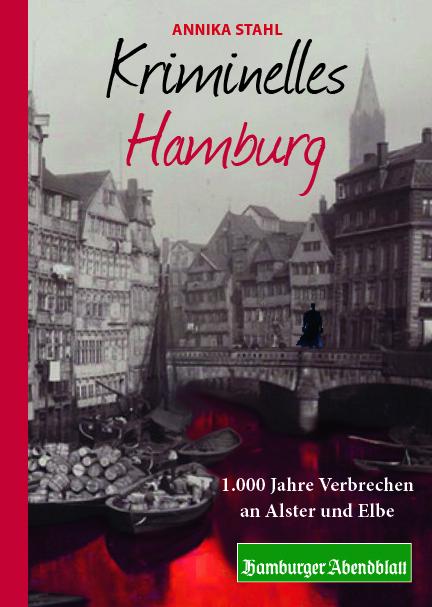 Kriminelles Hamburg - 1000 Jahre Verbrechen an Alster und Elbe